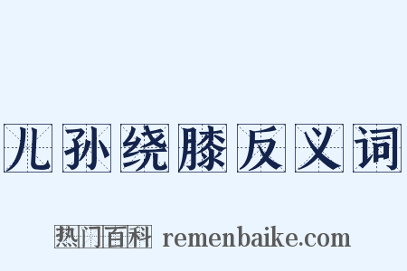 儿孙绕膝反义词是什么意思的图片